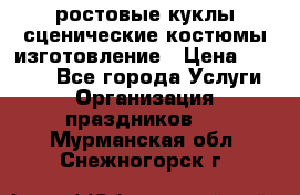 ростовые куклы.сценические костюмы.изготовление › Цена ­ 15 000 - Все города Услуги » Организация праздников   . Мурманская обл.,Снежногорск г.